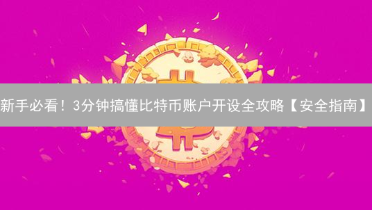 新手必看！3分钟搞懂比特币账户开设全攻略【安全指南】